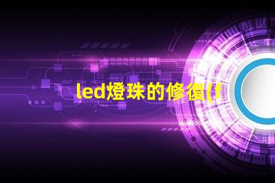 led燈珠的修復(fù)方法 led燈珠不亮了怎么修復(fù)